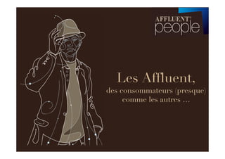 Les Affluent,
des consommateurs (presque)
     comme les autres …
 