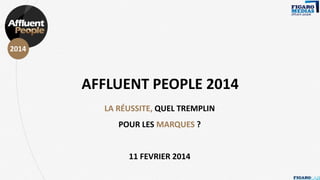 AFFLUENT
PEOPLE

2014

AFFLUENT PEOPLE 2014
LA RÉUSSITE, QUEL TREMPLIN
POUR LES MARQUES ?

11 FEVRIER 2014

 