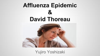Affluenza Epidemic
&
David Thoreau
Yujiro Yoshizaki
 