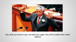 Say what you have to say, not what you ought. Any truth is better than make-
believe.
 