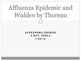 ALEXANDRA INGMAN
A DAY, APELA
1-29-15
Affluenza Epidemic and
Walden by Thoreau
 
