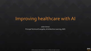 ©2018, Amazon Web Services, Inc. or its affiliates. All rights reserved
Improving healthcare with AI
Julien Simon
PrincipalTechnical Evangelist, AI & Machine Learning, AWS
 