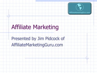 Affiliate Marketing Presented by Jim Pidcock of AffiliateMarketingGuru.com 