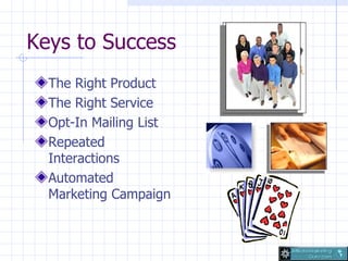 Keys to Success <ul><li>The Right Product  </li></ul><ul><li>The Right Service </li></ul><ul><li>Opt-In Mailing List </li>...