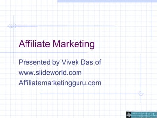 Affiliate Marketing
Presented by Vivek Das of
www.slideworld.com
Affiliatemarketingguru.com
 