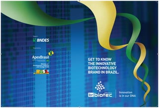 Support:




                                                               Organized by:




                                                                               GET TO KNOW
                                                                               THE INNOVATIVE
                                                                               BIOTECHNOLOGY
                                                                               BRAND IN BRAZIL.




                                                                                                  Innovation
                                                                                                  is in our DNA


AF FolderApexBRBiotec 42x28.indd Spread 1 of 4 - Pages(8, 1)                                                      4/16/10 8:08:00 PM
 