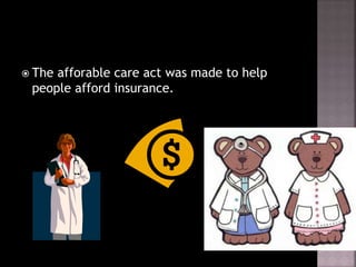  The afforable care act was made to help
people afford insurance.
 