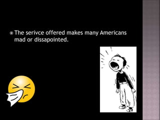  The serivce offered makes many Americans
mad or dissapointed.
 