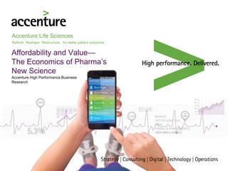 Accenture Life Sciences
Rethink Reshape Restructure…for better patient outcomes
Affordability and Value—
The Economics of Pharma’s
New Science
Accenture High Performance Business
Research
 