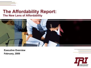 The Affordability Report:
The New Lens of Affordability




Executive Overview
February, 2009
 