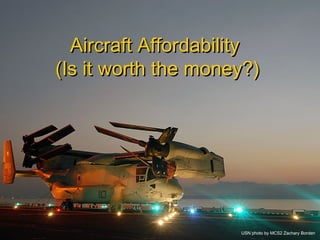 NAVAIR Control Number 010-08 1
Aircraft AffordabilityAircraft Affordability
(Is it worth the money?)(Is it worth the money?)
USN photo by MCS2 Zachary Borden
 