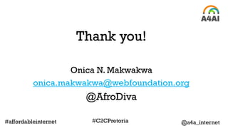 Thank you!
Onica N. Makwakwa
onica.makwakwa@webfoundation.org
@AfroDiva
@a4a_internet#affordableinternet #C2CPretoria
 