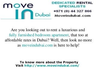 To know more about the Property
Visit http://www.moveindubai.com/
Are you looking out to rent a luxurious and
fully furnished bedroom apartment, that too at
affordable rates in Dubai? Well, then look no more
as moveindubai.com is here to help!
 
