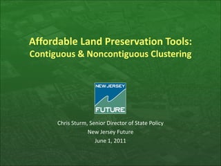 Affordable Land Preservation Tools:
Contiguous & Noncontiguous Clustering
Chris Sturm, Senior Director of State Policy
New Jersey Future
June 1, 2011
 