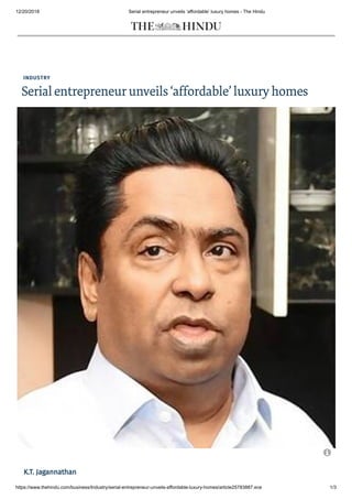 12/20/2018 Serial entrepreneur unveils ‘affordable’ luxury homes - The Hindu
https://www.thehindu.com/business/Industry/serial-entrepreneur-unveils-affordable-luxury-homes/article25783887.ece 1/3
INDUSTRY
Serialentrepreneurunveils‘affordable’luxuryhomes
K.T. JagannathanK.T. Jagannathan

 