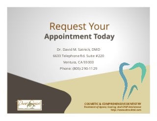 Dr. David M. Satnick, DMD
6633 Telephone Rd. Suite #220
Ventura, CA 93003
Phone: (805) 290-1129
COSMETIC & COMPREHENSIVE DENTISTRY
Treatment of Apnea, Snoring, And CPAP Intolerance
http://www.dmsdmd.com
 