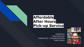 Affordable
After Hours
Pick-up Service
Julie Elmore
Library Director
Oakland City - Columbia Township
Public Library
 