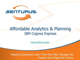 Affordable Analytics & Planning
              IBM Cognos Express

                   www.senturus.com




    Helping Companies Learn From the Past, Manage the
1                        Present and Shape the Future
 