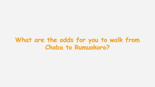 What are the odds for you to walk from
Choba to Rumuokoro?
 