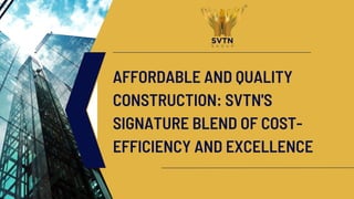 AFFORDABLE AND QUALITY
CONSTRUCTION: SVTN'S
SIGNATURE BLEND OF COST-
EFFICIENCY AND EXCELLENCE
 