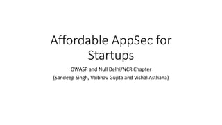Affordable AppSec for
Startups
OWASP and Null Delhi/NCR Chapter
(Sandeep Singh, Vaibhav Gupta and Vishal Asthana)
 