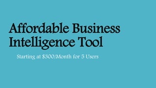Affordable Business 
Intelligence Tool 
Starting at $300/Month for 5 Users 
 