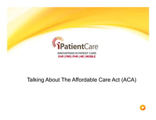 INNOVATIONS IN PATIENT CARE
             EHR | PMS | PHR | HIE | MOBILE




Talking About The Affordable Care Act (ACA)
 