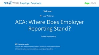 Start Time: 2:00pm EST
Live Webinar:
Webinar Audio:
You can dial the telephone numbers located on your webinar panel.
Or listen in using your microphone or computer speakers.
Welcome!
Employer Solutions
ACA: Where Does Employer
Reporting Stand?
 