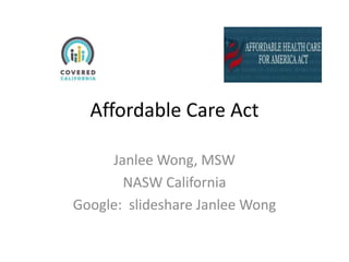 Affordable Care Act
Janlee Wong, MSW
NASW California
Google: slideshare Janlee Wong
 