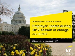 Affordable Care Act series
Employer update during
2017 season of change
July 18, 2017
Watch a replay of the webcast
 