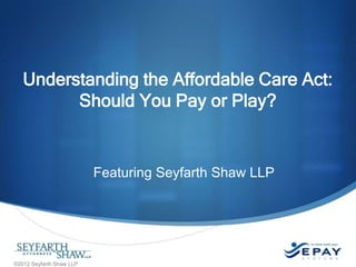 Understanding the Affordable Care Act:
Should You Pay or Play?

Featuring Seyfarth Shaw LLP

©2012 Seyfarth Shaw LLP

 