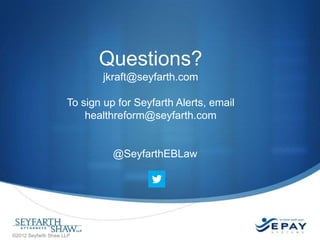 Questions?
jkraft@seyfarth.com

To sign up for Seyfarth Alerts, email
healthreform@seyfarth.com

@SeyfarthEBLaw

©2012 Seyfarth Shaw LLP

 
