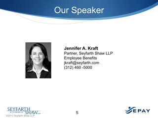 Our Speaker

Jennifer A. Kraft
Partner, Seyfarth Shaw LLP
Employee Benefits
jkraft@seyfarth.com
(312) 460 -5000

©2012 Seyfarth Shaw LLP

5

 