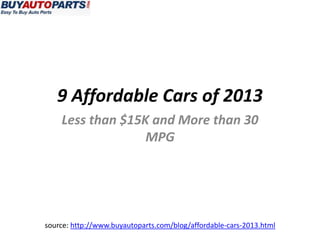 9 Affordable Cars of 2013
    Less than $15K and More than 30
                  MPG




source: http://www.buyautoparts.com/blog/affordable-cars-2013.html
 