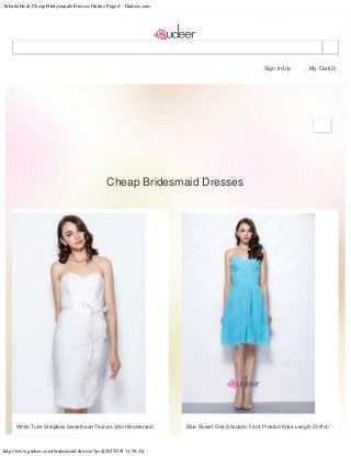 Affordable & Cheap Bridesmaids Dresses Online Page 4 - Gudeer.com
http://www.gudeer.com/bridesmaid-dresses?p=4[2015/5/8 11:50:34]
Sign In/Up My Cart(0)
Cheap Bridesmaid Dresses

 
White Tulle Strapless Sweetheart Texture Short Bridesmaid Blue Flower One Shoulder Front Pleated Knee Length Chiffon
 