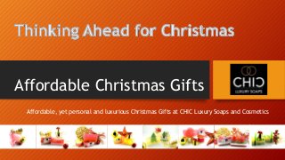 Affordable Christmas Gifts
Affordable, yet personal and luxurious Christmas Gifts at CHIC Luxury Soaps and Cosmetics
 