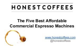 The Five Best Affordable
Commercial Espresso Machines
www.honestcoffees.com
@honestcoffees
 