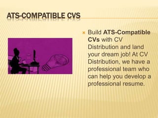 ATS-COMPATIBLE CVS
 Build ATS-Compatible
CVs with CV
Distribution and land
your dream job! At CV
Distribution, we have a
professional team who
can help you develop a
professional resume.
 