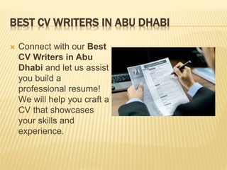 BEST CV WRITERS IN ABU DHABI
 Connect with our Best
CV Writers in Abu
Dhabi and let us assist
you build a
professional resume!
We will help you craft a
CV that showcases
your skills and
experience.
 
