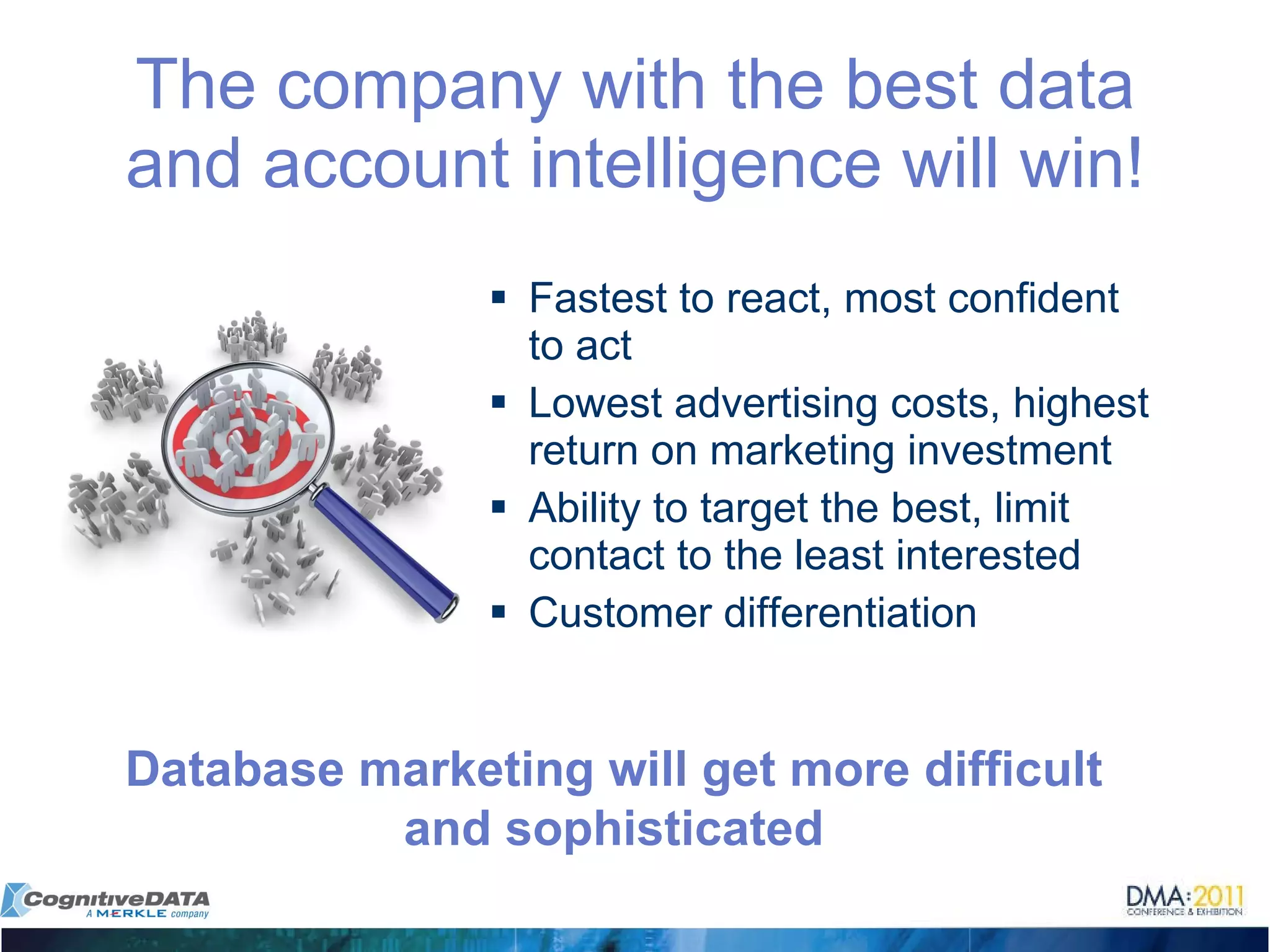 Fastest to react, most confident to act Lowest advertising costs, highest return on marketing investment Ability to target the best, limit contact to the least interested Customer differentiation The company with the best data and account intelligence will win! Database marketing will get more difficult and sophisticated 