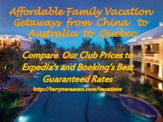 Affordable Family Vacation
Getaways from China to
Australia to Quebec
Compare Our Club Prices to
Expedia’s and Booking’s Best
Guaranteed Rates
http://terryneraasen.com/vacations
 