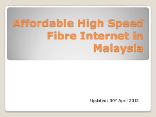 Affordable High Speed
      Fibre Internet in
              Malaysia



             Updated: 30th April 2012
 