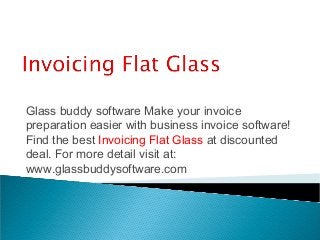 Glass buddy software Make your invoice
preparation easier with business invoice software!
Find the best Invoicing Flat Glass at discounted
deal. For more detail visit at:
www.glassbuddysoftware.com
 