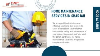 NOOR
AL
FARIS
Home Maintenance
Services in Sharjah
We are providing top-class and
effective solutions. Our focus is to
cater the excellent solutions that
improve the safety and appearance of
your space. So contact us if you want
the DEWA contractor for home
maintenance solutions. We provide
complete solutions.
 