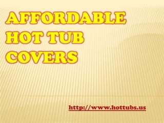 AFFORDABLE
HOT TUB
COVERS

     http://www.hottubs.us
 