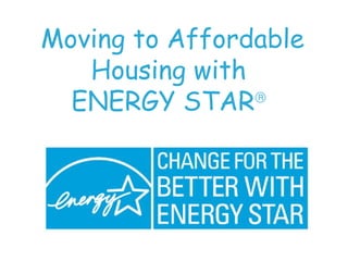 Moving to Affordable Housing with  ENERGY STAR    