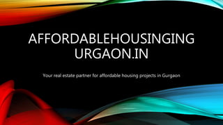 AFFORDABLEHOUSINGING
URGAON.IN
Your real estate partner for affordable housing projects in Gurgaon
 