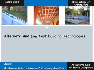 ICHH-2012                                             Rizvi College of
                                                        Architecture




Alternate And Low Cost Building Technologies




Author                                                 Ar.Suvarna Lele
Ar.Suvarna Lele.Professor and Practicing Architect   Ar,Sarita Deshpande
 