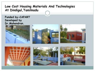 Low Cost Housing Materials And Technologies
At Dindigul,Tamilnadu

Funded by-CAPART
Developed by
Dr.Mahendran.
 