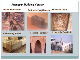 Anangpur Building Center
Arched Foundation     Perforated Mud Blocks   Funicular shells




                       Herringbone Bond       Hyperbolic Parabloid
Interlocking Blocks
 